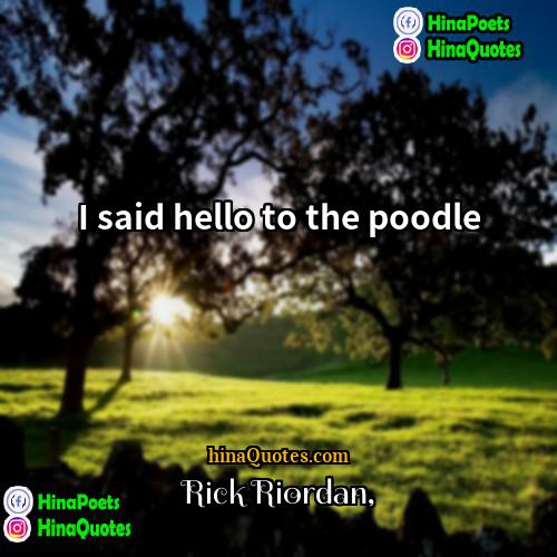 Rick Riordan Quotes | I said hello to the poodle.
 